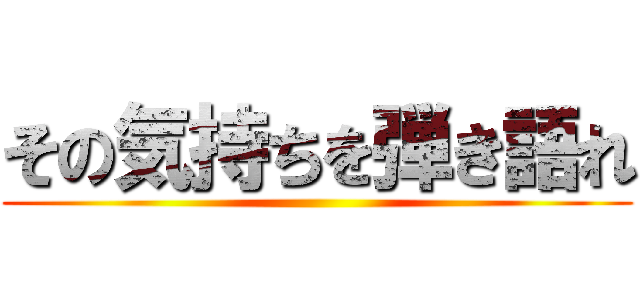 その気持ちを弾き語れ ()
