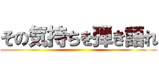 その気持ちを弾き語れ ()