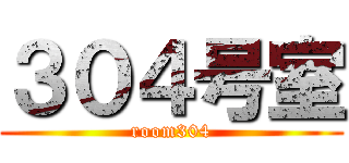 ３０４号室 (room304)