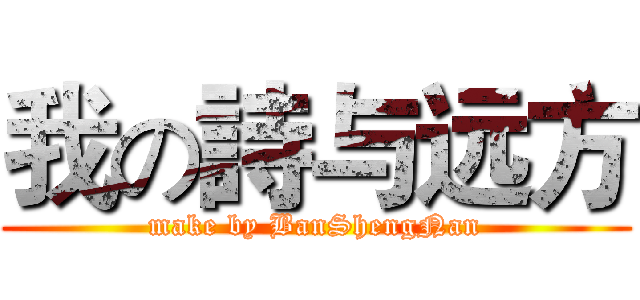我の詩与远方 (make by BanShengNan)