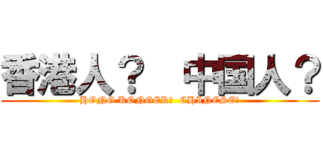 香港人？  中国人？ (HONG KONGER?  CHINESE?)