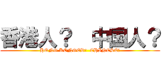 香港人？  中国人？ (HONG KONGER?  CHINESE?)