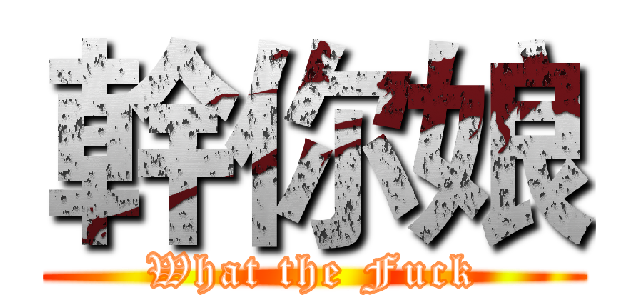 幹你娘 (What the Fuck)