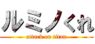 ルミノくれ (attack on titan)