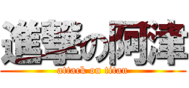 進撃の阿津 (attack on titan)