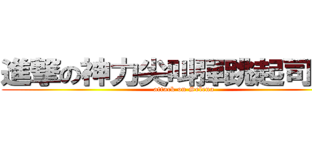 進撃の神力尖叫彈跳起司阿許 (attack on Selena)