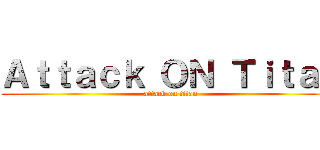 Ａｔｔａｃｋ ＯＮ Ｔｉｔａｎ (attack on titan)