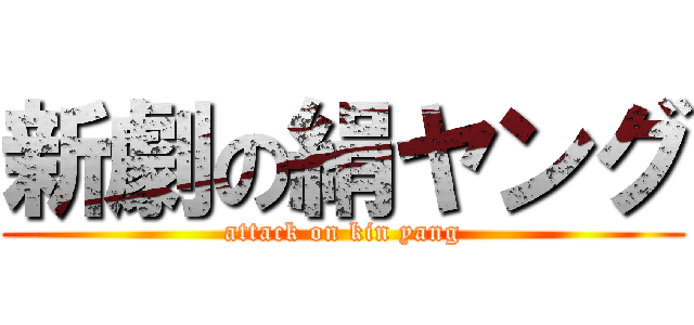 新劇の絹ヤング (attack on kin yang)