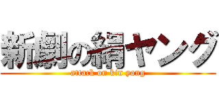 新劇の絹ヤング (attack on kin yang)