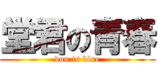 堂君の青春 (dou is blue)