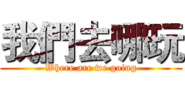 我們去哪玩 (Where are we going)