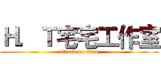Ｈ．Ｔ宅宅工作室 (attack on titan)