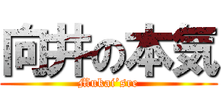 向井の本気 (Mukai’sre)