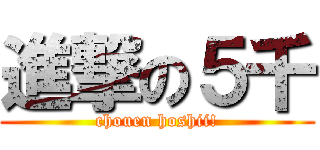 進撃の５千 (chouen hoshii!)