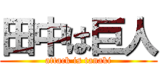 田中は巨人 (attack is tanaki)