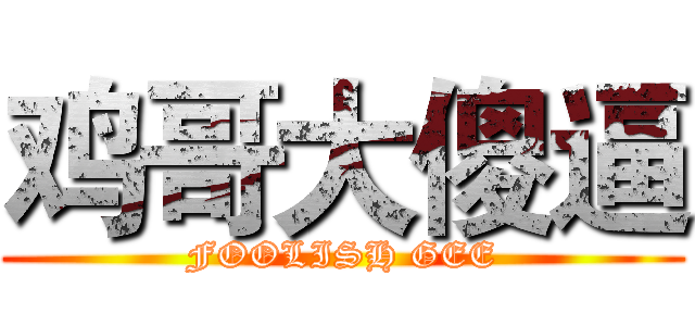 鸡哥大傻逼 (FOOLISH GEE)