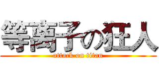 等离子の狂人 (attack on titan)