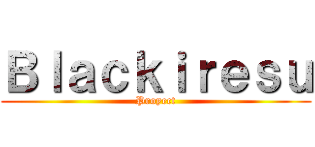 Ｂｌａｃｋｉｒｅｓｕ (Proyect)