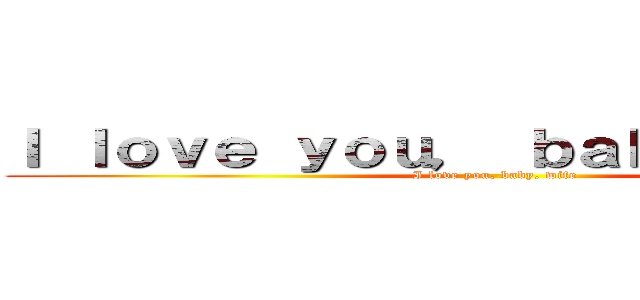 Ｉ ｌｏｖｅ ｙｏｕ， ｂａｂｙ， ｗｉｆｅ (I love you, baby, wife)