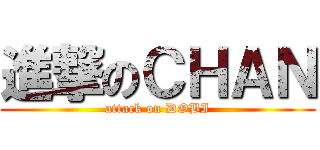 進撃のＣＨＡＮ (attack on DOBI)
