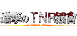 進撃のＴＮＲ協會 (attack on titan)