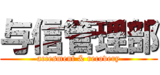 与信管理部 (accesment & recovery)