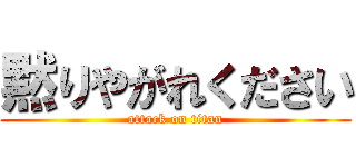 黙りやがれください (attack on titan)