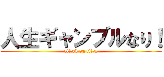 人生ギャンブルなり！ (attack on titan)