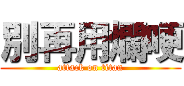 別再用爛哽 (attack on titan)