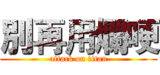 別再用爛哽 (attack on titan)