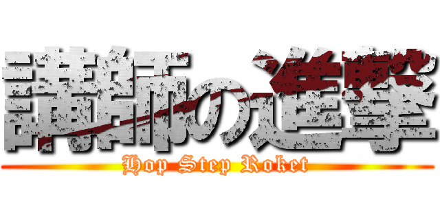 講師の進撃 (Hop Step Roket)