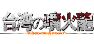 台湾の噴火龍 (taiwan on charizard)