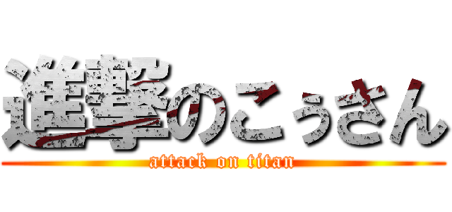 進撃のこぅさん (attack on titan)