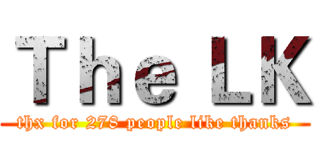 Ｔｈｅ ＬＫ (thx for 278 people like thanks)