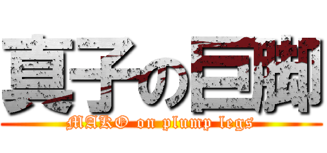 真子の巨脚 (MAKO on plump legs)