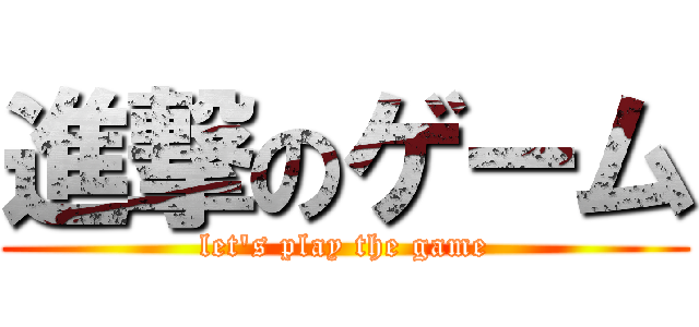 進撃のゲーム (let's play the game)