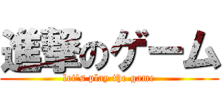 進撃のゲーム (let's play the game)