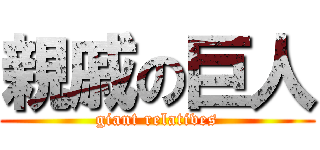 親戚の巨人 (giant relatives)