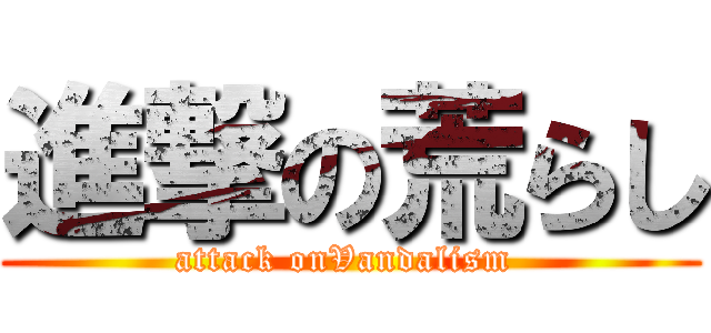 進撃の荒らし (attack onVandalism )