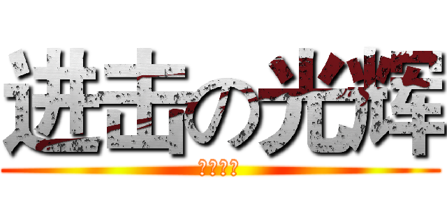进击の光辉 (就是干！)