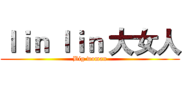 ｌｉｎ ｌｉｎ 大女人 (Big woman)