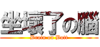 坐壞了の腦 (Brain on Butt)