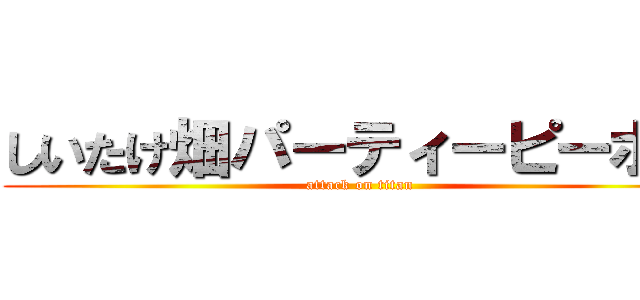 しいたけ畑パーティーピーポー (attack on titan)