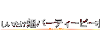 しいたけ畑パーティーピーポー (attack on titan)