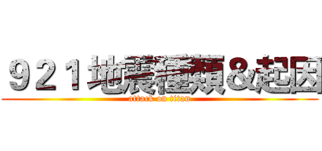 ９２１ 地震種類＆起因 (attack on titan)