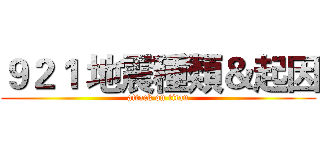 ９２１ 地震種類＆起因 (attack on titan)