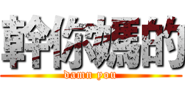 幹你媽的 (damn you)