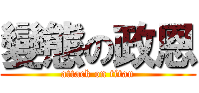 變態の政恩 (attack on titan)