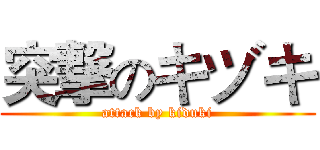 突撃のキヅキ (attack by kiduki)