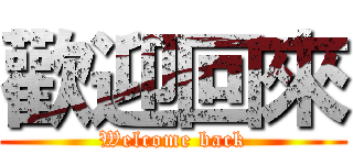 歡迎回來 (Welcome back)